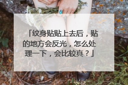 纹身贴贴上去后，贴的地方会反光，怎么处理一下，会比较真？