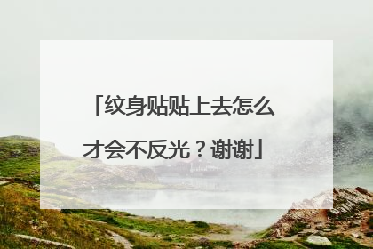 纹身贴贴上去怎么才会不反光？谢谢