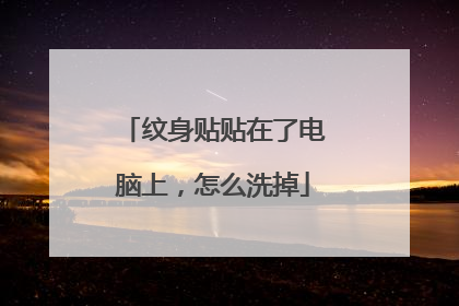 纹身贴贴在了电脑上,怎么洗掉