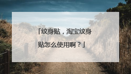 纹身贴，淘宝纹身贴怎么使用啊？