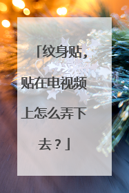 纹身贴,贴在电视频上怎么弄下去?