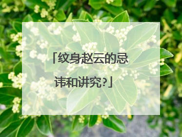 纹身赵云的忌讳和讲究?