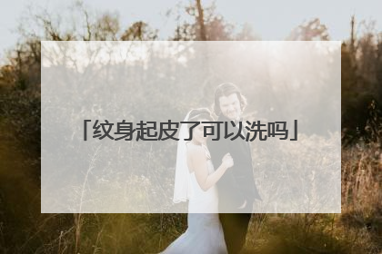 纹身起皮了可以洗吗