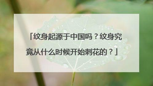 纹身起源于中国吗？纹身究竟从什么时候开始刺花的？