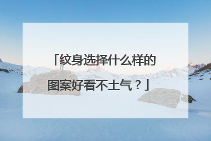 纹身选择什么样的图案好看不土气？