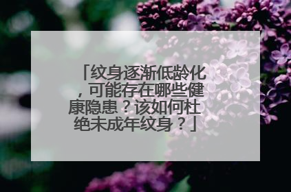 纹身逐渐低龄化,可能存在哪些健康隐患?该如何杜绝未成年纹身?