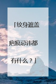 纹身遮盖疤痕忌讳都有什么？