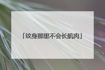 纹身那里不会长肌肉