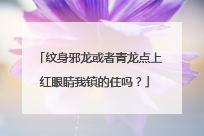 纹身邪龙或者青龙点上红眼睛我镇的住吗?