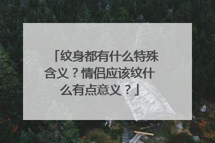 纹身都有什么特殊含义？情侣应该纹什么有点意义？