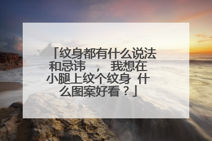 纹身都有什么说法和忌讳 ， 我想在小腿上纹个纹身 什么图案好看？