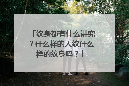 纹身都有什么讲究?什么样的人纹什么样的纹身吗?