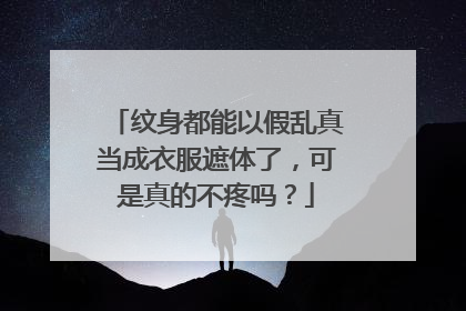 纹身都能以假乱真当成衣服遮体了，可是真的不疼吗？