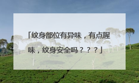 纹身部位有异味，有点腥味，纹身安全吗？？？