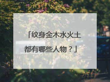 纹身金木水火土都有哪些人物？