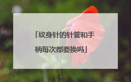 纹身针的针管和手柄每次都要换吗