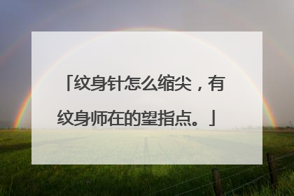 纹身针怎么缩尖，有纹身师在的望指点。