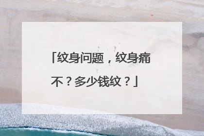 纹身问题,纹身痛不?多少钱纹?