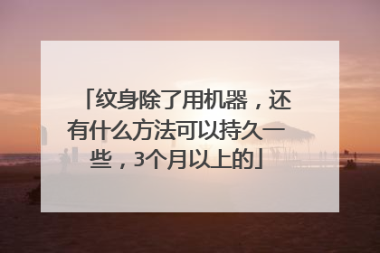 纹身除了用机器,还有什么方法可以持久一些,3个月以上的