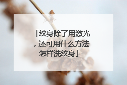 纹身除了用激光，还可用什么方法怎样洗纹身
