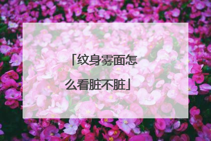 纹身雾面怎么看脏不脏