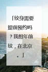纹身需要提前预约吗？我想年前纹，在北京。