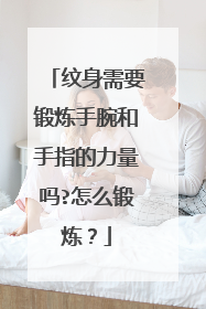 纹身需要锻炼手腕和手指的力量吗?怎么锻炼?