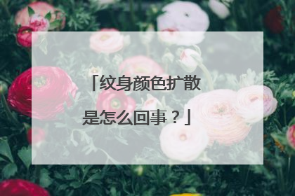 纹身颜色扩散是怎么回事？