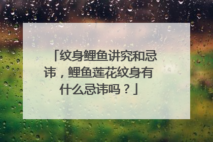 纹身鲤鱼讲究和忌讳，鲤鱼莲花纹身有什么忌讳吗？