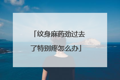 纹身麻药劲过去了特别疼怎么办