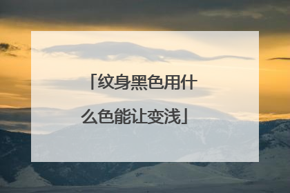 纹身黑色用什么色能让变浅