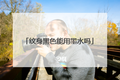 纹身黑色能用墨水吗