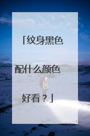 纹身黑色配什么颜色好看？
