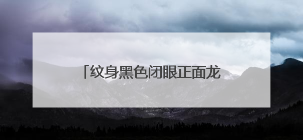 纹身黑色闭眼正面龙头有什么讲究吗。