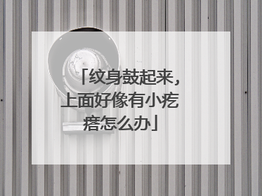 纹身鼓起来,上面好像有小疙瘩怎么办