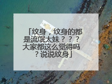 纹身，纹身的都是流氓太妹？？？大家都这么觉得吗？说说纹身