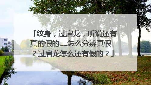 纹身,过肩龙,听说还有真的假的……怎么分辨真假?过肩龙怎么还有假的?
