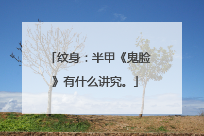 纹身：半甲《鬼脸》有什么讲究。