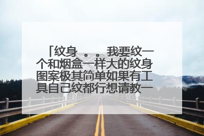纹身 。。我要纹一个和烟盒一样大的纹身图案极其简单如果有工具自己纹都行想请教一些大概需要多少钱