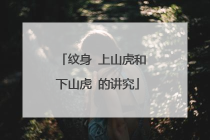 纹身 上山虎和下山虎 的讲究