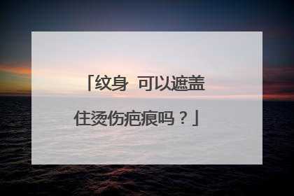 纹身 可以遮盖住烫伤疤痕吗？