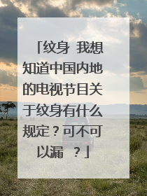 纹身 我想知道中国内地的电视节目关于纹身有什么规定？可不可以漏 ？