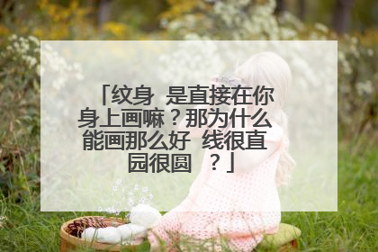 纹身 是直接在你身上画嘛？那为什么能画那么好 线很直 园很圆 ？