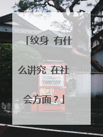 纹身 有什么讲究 在社会方面？