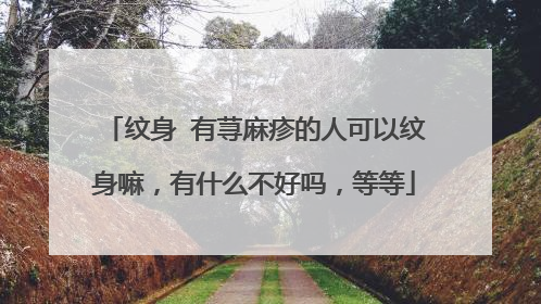 纹身 有荨麻疹的人可以纹身嘛，有什么不好吗，等等