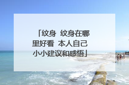 纹身 纹身在哪里好看 本人自己小小建议和感悟