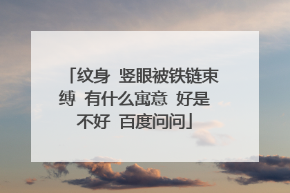 纹身 竖眼被铁链束缚 有什么寓意 好是不好 百度问问
