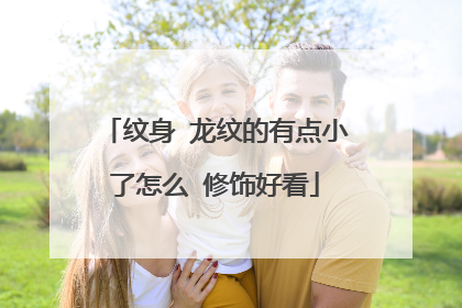 纹身 龙纹的有点小了怎么 修饰好看