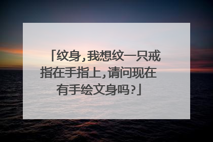 纹身,我想纹一只戒指在手指上,请问现在有手绘文身吗?