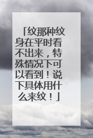 纹那种纹身在平时看不出来，特殊情况下可以看到！说下具体用什么来纹！
